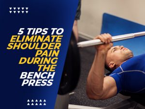 5 Tips To Eliminate Shoulder Pain During the Bench Press
